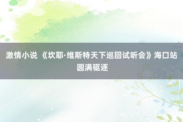 激情小说 《坎耶·维斯特天下巡回试听会》海口站 圆满驱逐