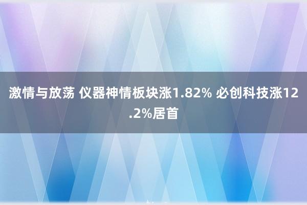 激情与放荡 仪器神情板块涨1.82% 必创科技涨12.2%居首