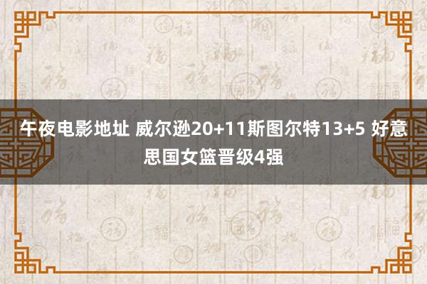 午夜电影地址 威尔逊20+11斯图尔特13+5 好意思国女篮晋级4强