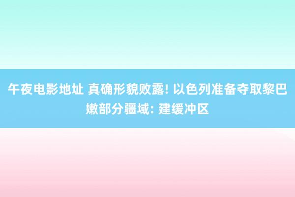 午夜电影地址 真确形貌败露! 以色列准备夺取黎巴嫩部分疆域: 建缓冲区