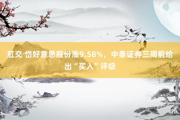 肛交 岱好意思股份涨9.58%，中泰证券三周前给出“买入”评级