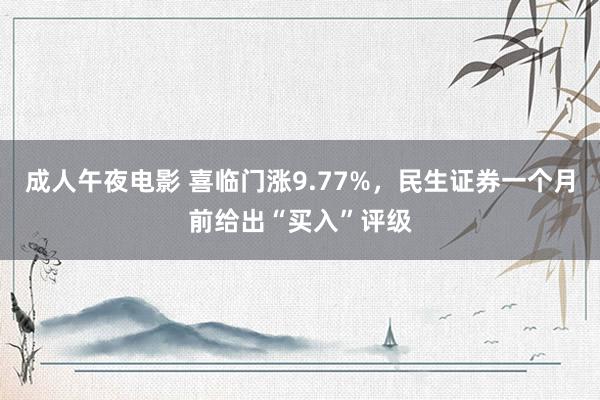 成人午夜电影 喜临门涨9.77%，民生证券一个月前给出“买入”评级