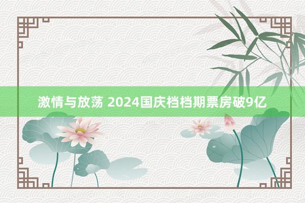 激情与放荡 2024国庆档档期票房破9亿