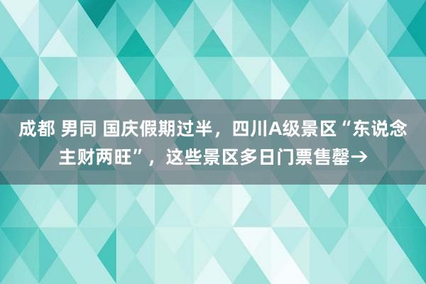 成都 男同 国庆假期过半，四川A级景区“东说念主财两旺”，这些景区多日门票售罄→