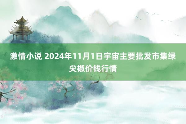 激情小说 2024年11月1日宇宙主要批发市集绿尖椒价钱行情