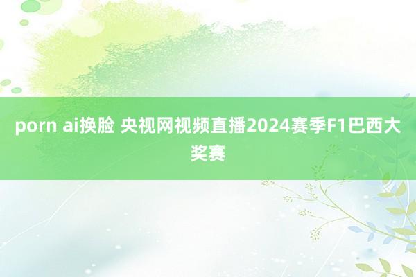 porn ai换脸 央视网视频直播2024赛季F1巴西大奖赛