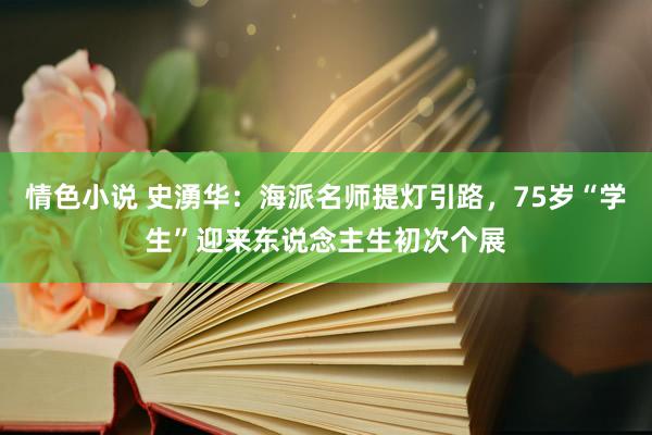 情色小说 史湧华：海派名师提灯引路，75岁“学生”迎来东说念主生初次个展