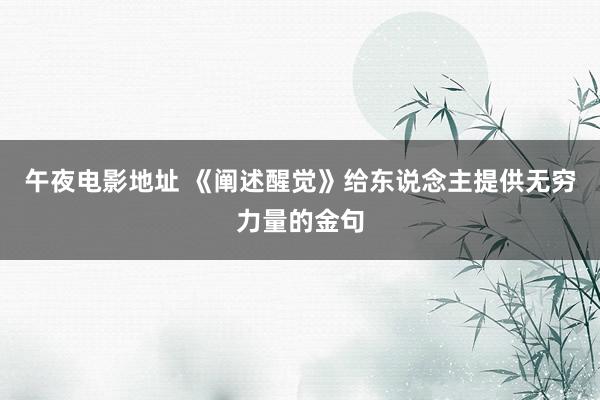 午夜电影地址 《阐述醒觉》给东说念主提供无穷力量的金句