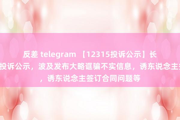 反差 telegram 【12315投诉公示】长安汽车新增8件投诉公示，波及发布大略诓骗不实信息，诱东说念主签订合同问题等