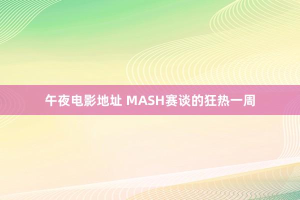 午夜电影地址 MASH赛谈的狂热一周