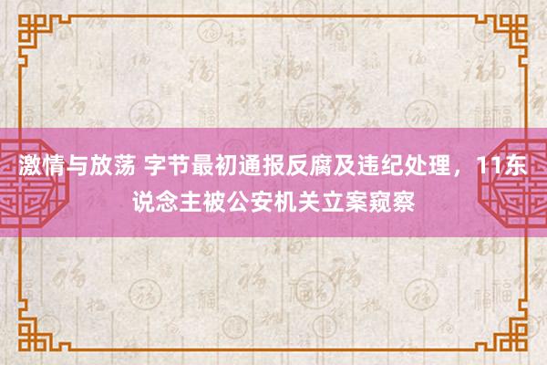 激情与放荡 字节最初通报反腐及违纪处理，11东说念主被公安机关立案窥察