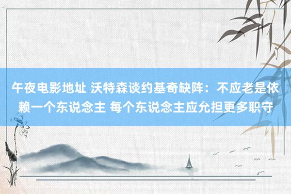 午夜电影地址 沃特森谈约基奇缺阵：不应老是依赖一个东说念主 每个东说念主应允担更多职守