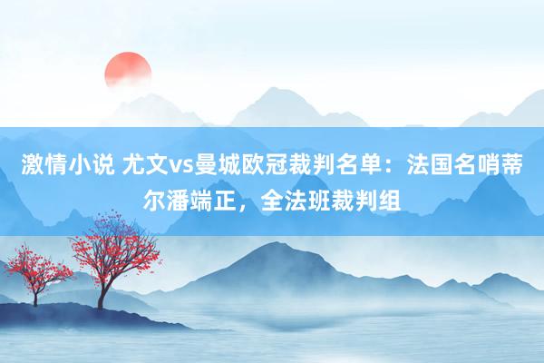 激情小说 尤文vs曼城欧冠裁判名单：法国名哨蒂尔潘端正，全法班裁判组